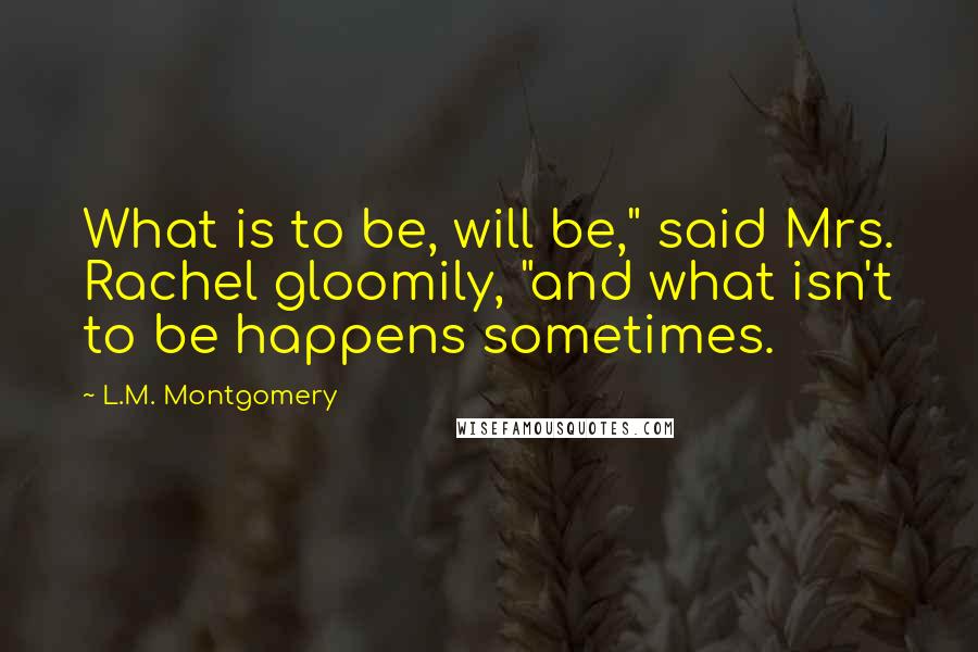 L.M. Montgomery Quotes: What is to be, will be," said Mrs. Rachel gloomily, "and what isn't to be happens sometimes.