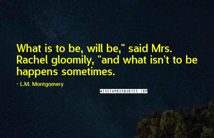 L.M. Montgomery Quotes: What is to be, will be," said Mrs. Rachel gloomily, "and what isn't to be happens sometimes.