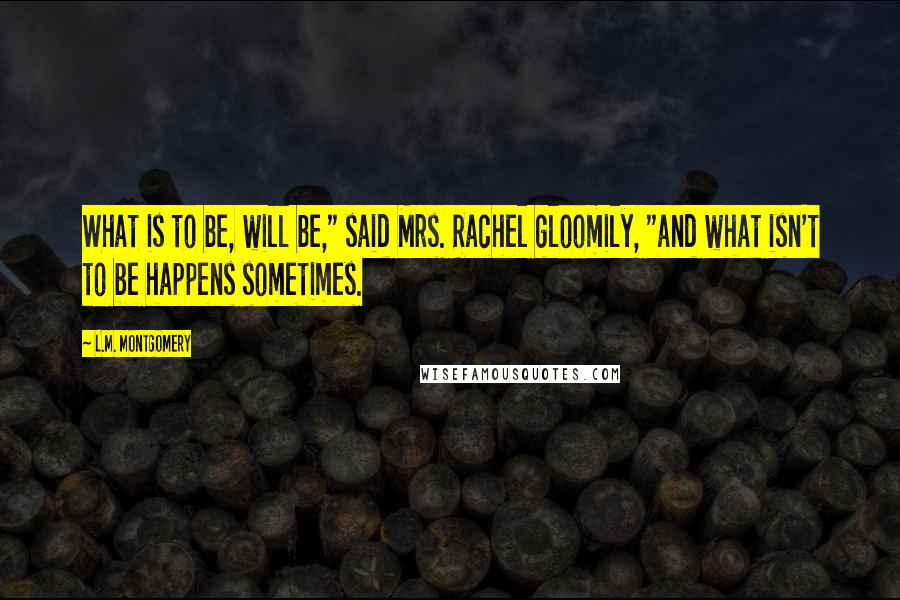 L.M. Montgomery Quotes: What is to be, will be," said Mrs. Rachel gloomily, "and what isn't to be happens sometimes.