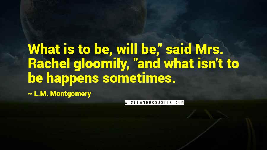 L.M. Montgomery Quotes: What is to be, will be," said Mrs. Rachel gloomily, "and what isn't to be happens sometimes.