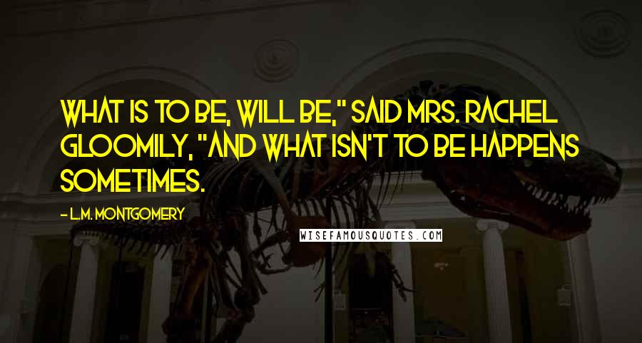 L.M. Montgomery Quotes: What is to be, will be," said Mrs. Rachel gloomily, "and what isn't to be happens sometimes.