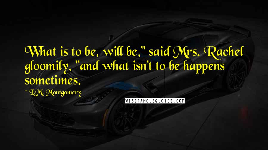 L.M. Montgomery Quotes: What is to be, will be," said Mrs. Rachel gloomily, "and what isn't to be happens sometimes.