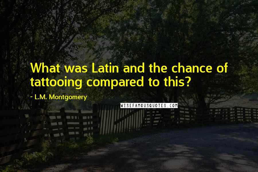 L.M. Montgomery Quotes: What was Latin and the chance of tattooing compared to this?