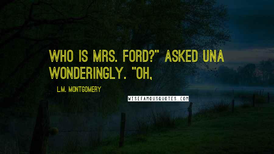 L.M. Montgomery Quotes: Who is Mrs. Ford?" asked Una wonderingly. "Oh,