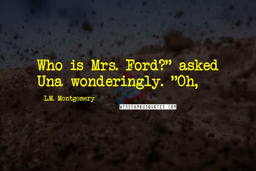 L.M. Montgomery Quotes: Who is Mrs. Ford?" asked Una wonderingly. "Oh,