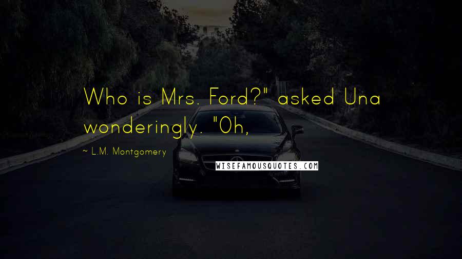 L.M. Montgomery Quotes: Who is Mrs. Ford?" asked Una wonderingly. "Oh,