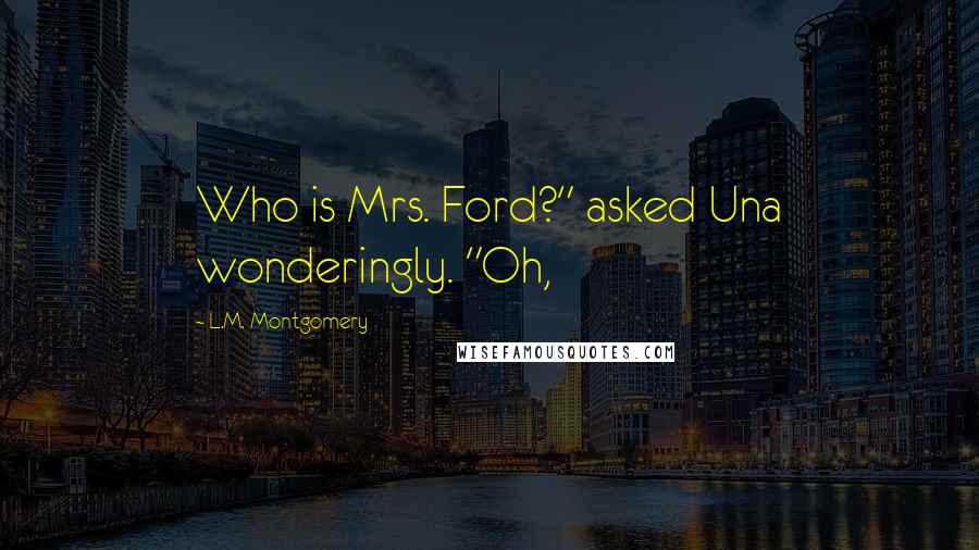 L.M. Montgomery Quotes: Who is Mrs. Ford?" asked Una wonderingly. "Oh,