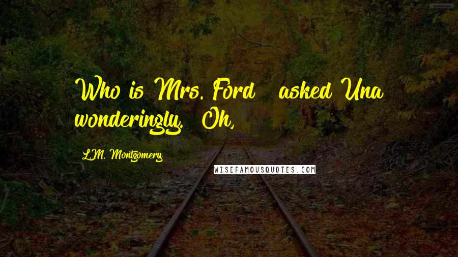 L.M. Montgomery Quotes: Who is Mrs. Ford?" asked Una wonderingly. "Oh,