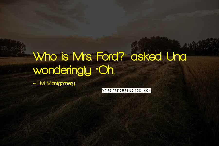 L.M. Montgomery Quotes: Who is Mrs. Ford?" asked Una wonderingly. "Oh,