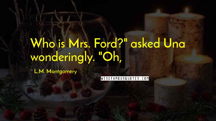 L.M. Montgomery Quotes: Who is Mrs. Ford?" asked Una wonderingly. "Oh,