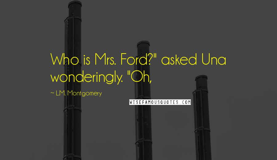 L.M. Montgomery Quotes: Who is Mrs. Ford?" asked Una wonderingly. "Oh,