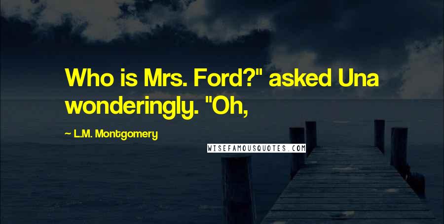 L.M. Montgomery Quotes: Who is Mrs. Ford?" asked Una wonderingly. "Oh,