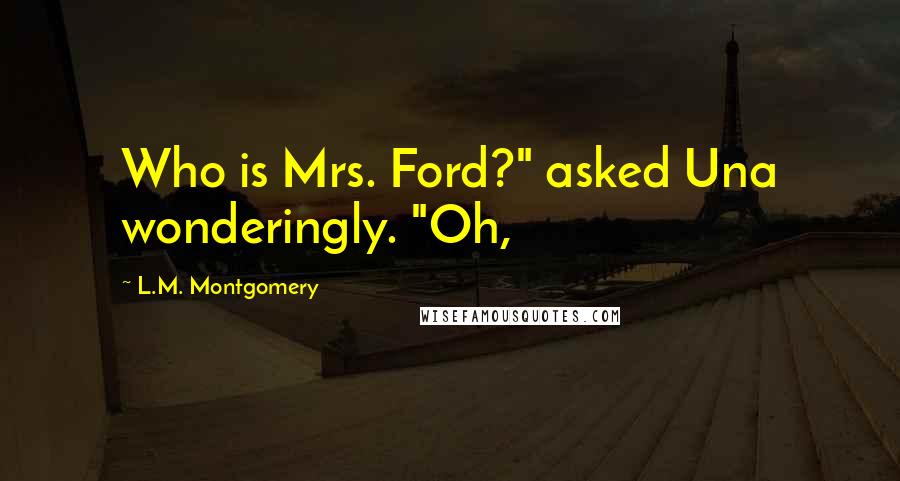 L.M. Montgomery Quotes: Who is Mrs. Ford?" asked Una wonderingly. "Oh,