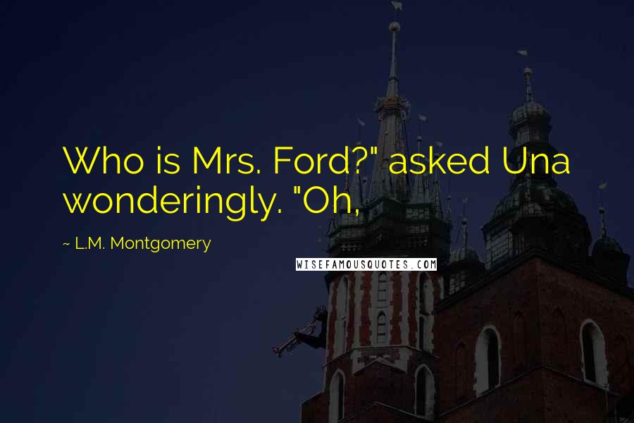 L.M. Montgomery Quotes: Who is Mrs. Ford?" asked Una wonderingly. "Oh,