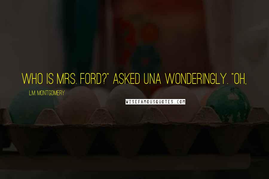 L.M. Montgomery Quotes: Who is Mrs. Ford?" asked Una wonderingly. "Oh,