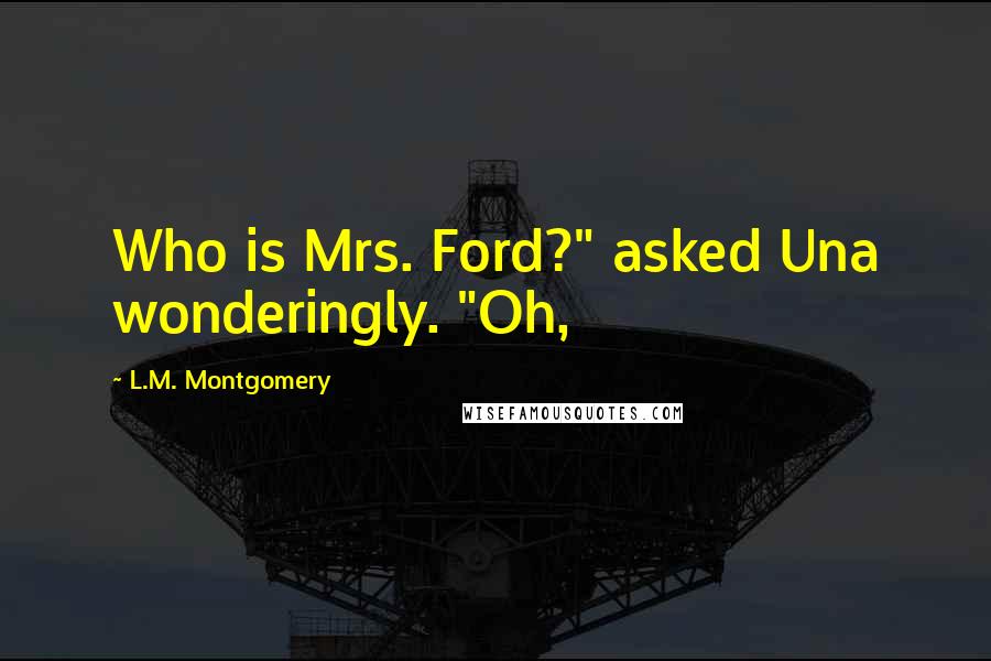 L.M. Montgomery Quotes: Who is Mrs. Ford?" asked Una wonderingly. "Oh,