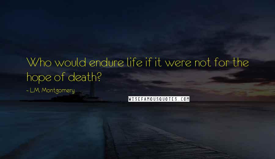 L.M. Montgomery Quotes: Who would endure life if it were not for the hope of death?
