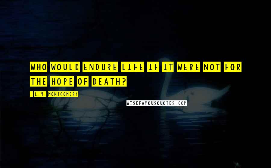 L.M. Montgomery Quotes: Who would endure life if it were not for the hope of death?