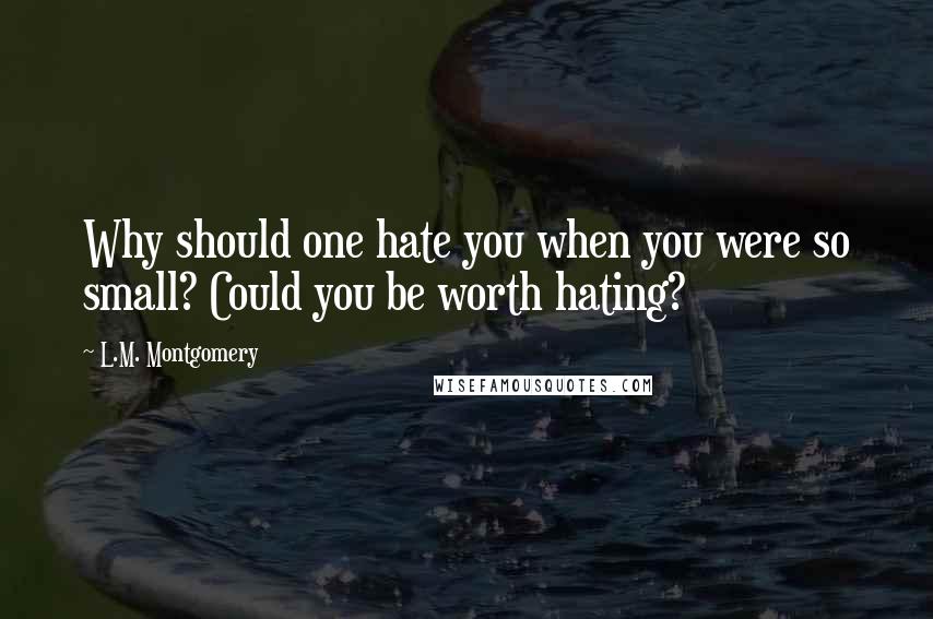 L.M. Montgomery Quotes: Why should one hate you when you were so small? Could you be worth hating?
