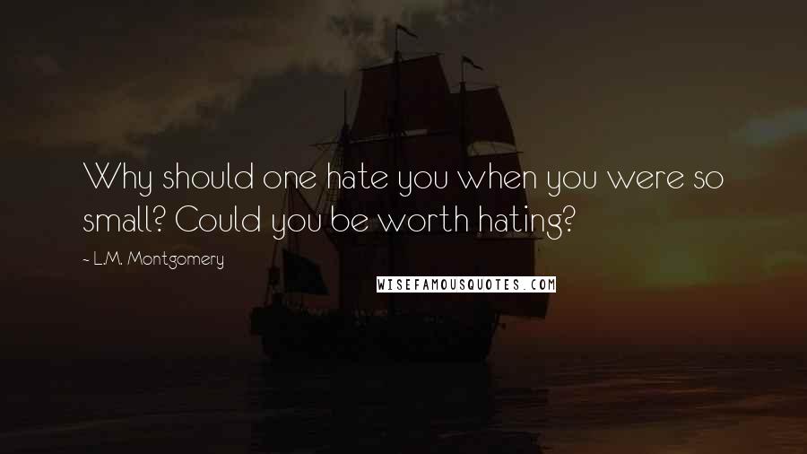 L.M. Montgomery Quotes: Why should one hate you when you were so small? Could you be worth hating?