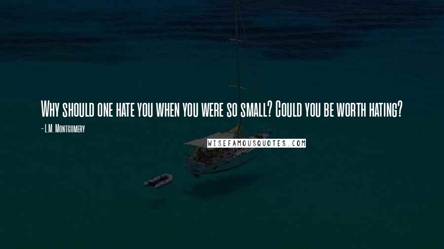 L.M. Montgomery Quotes: Why should one hate you when you were so small? Could you be worth hating?