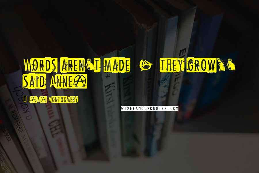 L.M. Montgomery Quotes: Words aren't made  -  they grow,' said Anne.