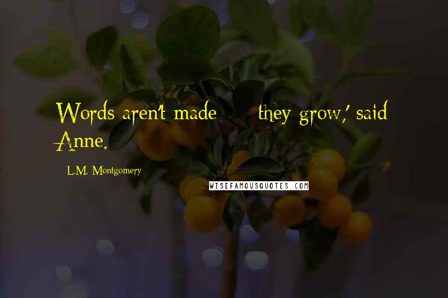 L.M. Montgomery Quotes: Words aren't made  -  they grow,' said Anne.