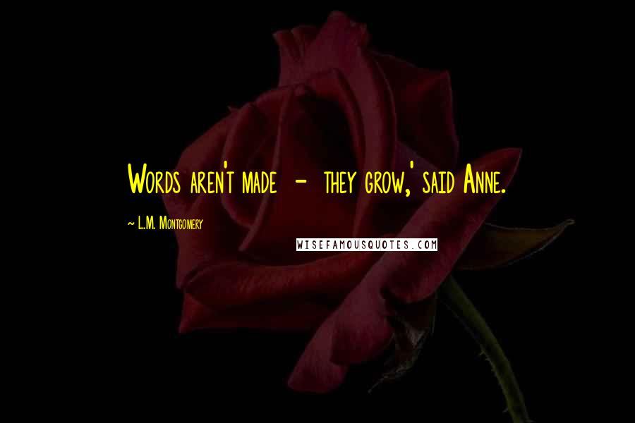 L.M. Montgomery Quotes: Words aren't made  -  they grow,' said Anne.