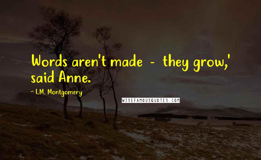 L.M. Montgomery Quotes: Words aren't made  -  they grow,' said Anne.