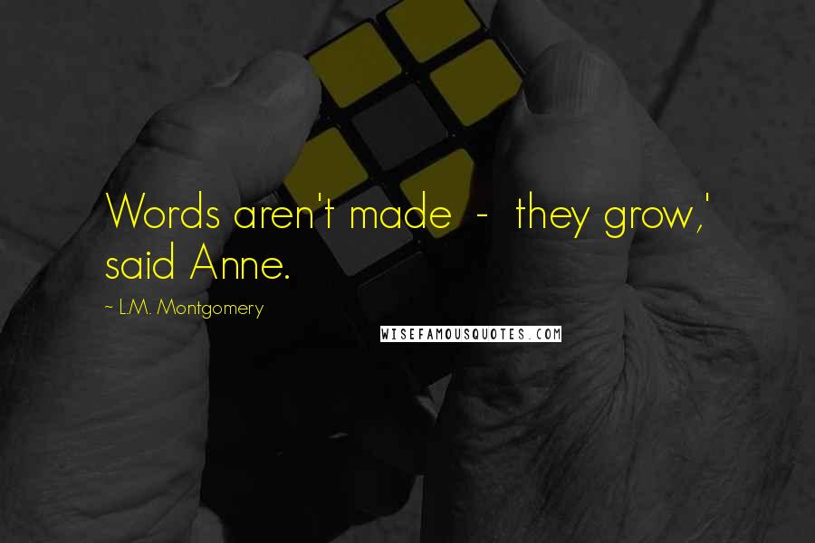 L.M. Montgomery Quotes: Words aren't made  -  they grow,' said Anne.