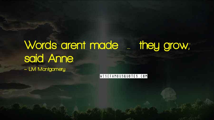 L.M. Montgomery Quotes: Words aren't made  -  they grow,' said Anne.