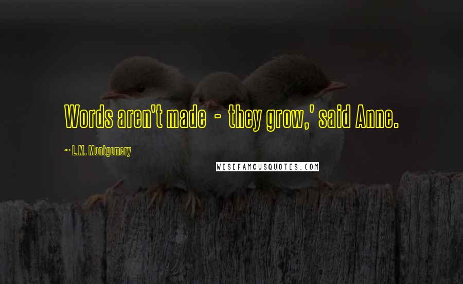 L.M. Montgomery Quotes: Words aren't made  -  they grow,' said Anne.