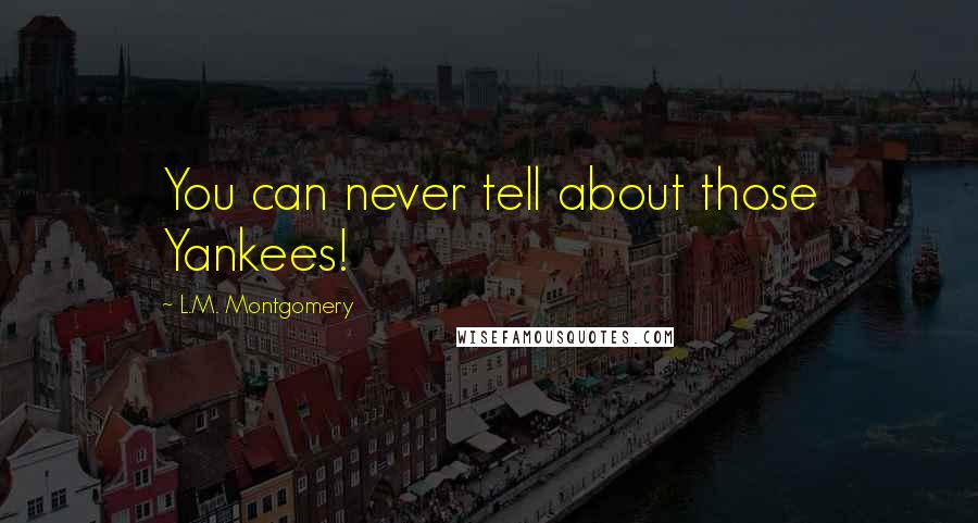 L.M. Montgomery Quotes: You can never tell about those Yankees!