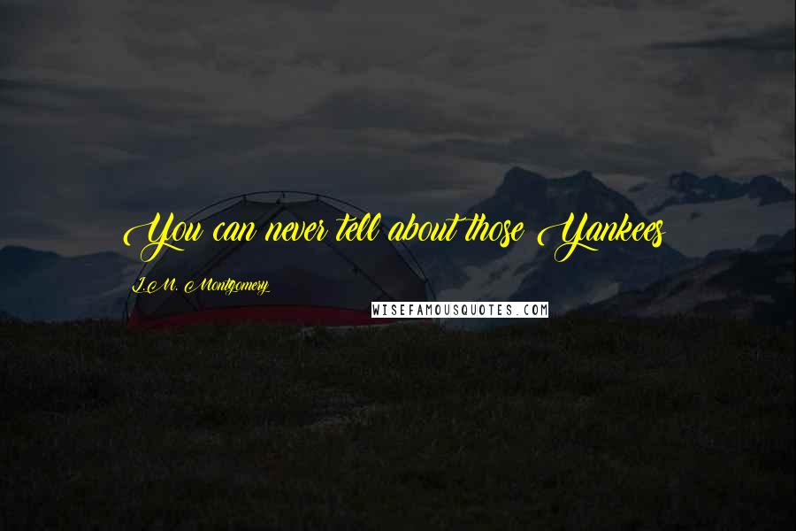 L.M. Montgomery Quotes: You can never tell about those Yankees!