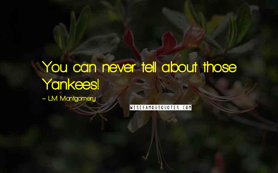 L.M. Montgomery Quotes: You can never tell about those Yankees!