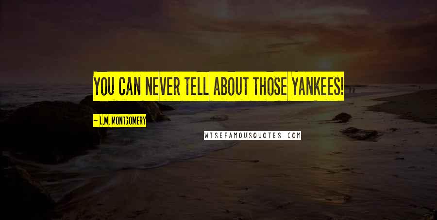 L.M. Montgomery Quotes: You can never tell about those Yankees!