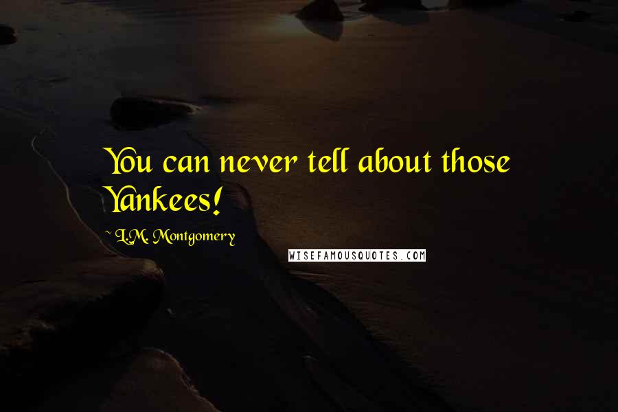 L.M. Montgomery Quotes: You can never tell about those Yankees!