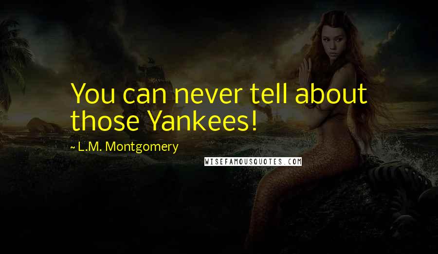 L.M. Montgomery Quotes: You can never tell about those Yankees!