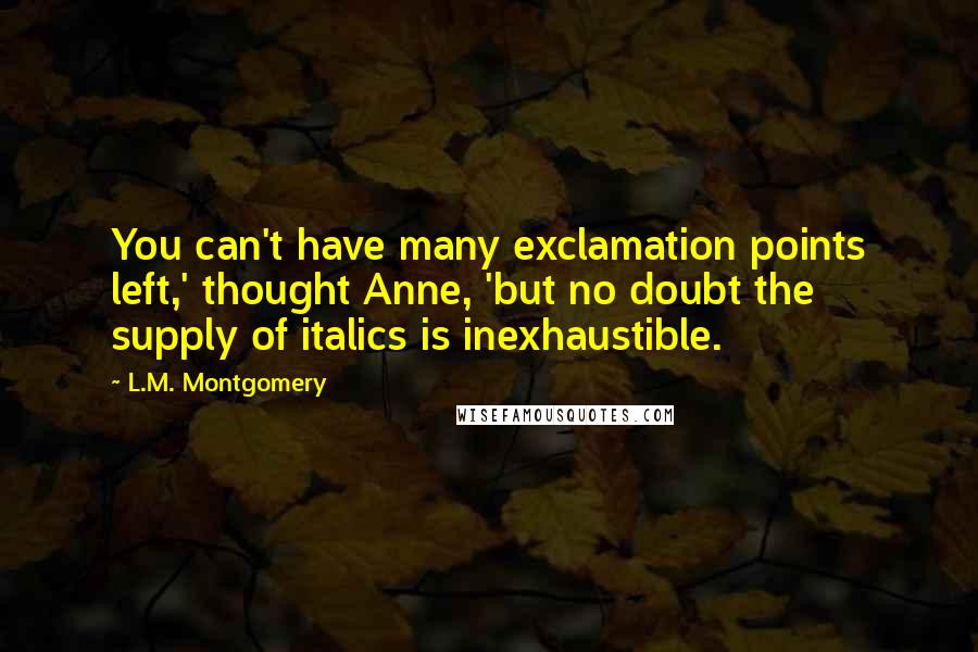 L.M. Montgomery Quotes: You can't have many exclamation points left,' thought Anne, 'but no doubt the supply of italics is inexhaustible.