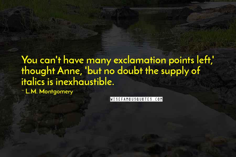 L.M. Montgomery Quotes: You can't have many exclamation points left,' thought Anne, 'but no doubt the supply of italics is inexhaustible.