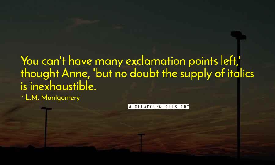 L.M. Montgomery Quotes: You can't have many exclamation points left,' thought Anne, 'but no doubt the supply of italics is inexhaustible.