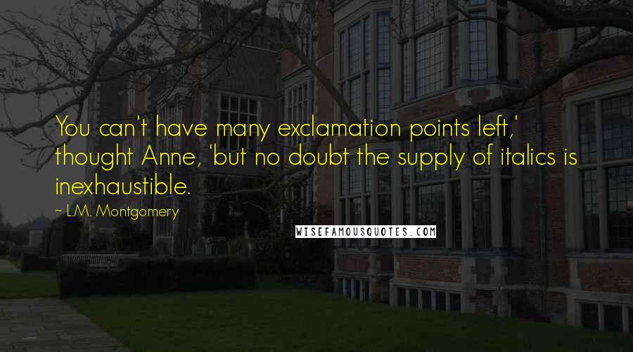 L.M. Montgomery Quotes: You can't have many exclamation points left,' thought Anne, 'but no doubt the supply of italics is inexhaustible.