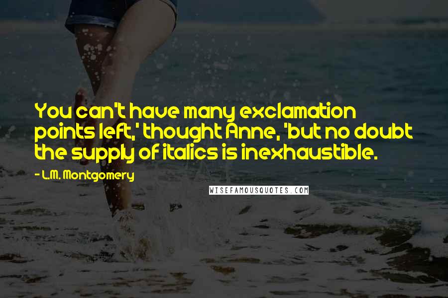 L.M. Montgomery Quotes: You can't have many exclamation points left,' thought Anne, 'but no doubt the supply of italics is inexhaustible.