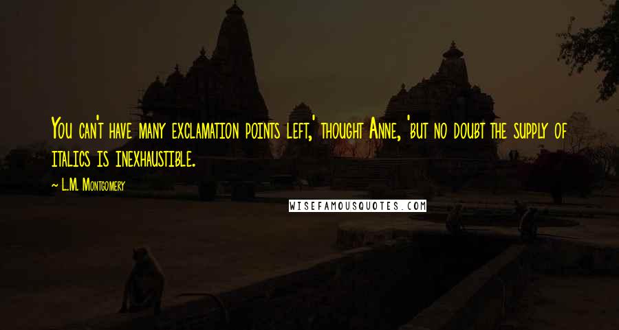 L.M. Montgomery Quotes: You can't have many exclamation points left,' thought Anne, 'but no doubt the supply of italics is inexhaustible.