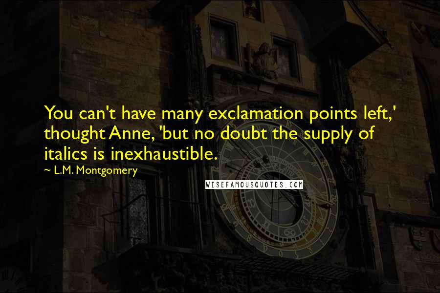 L.M. Montgomery Quotes: You can't have many exclamation points left,' thought Anne, 'but no doubt the supply of italics is inexhaustible.