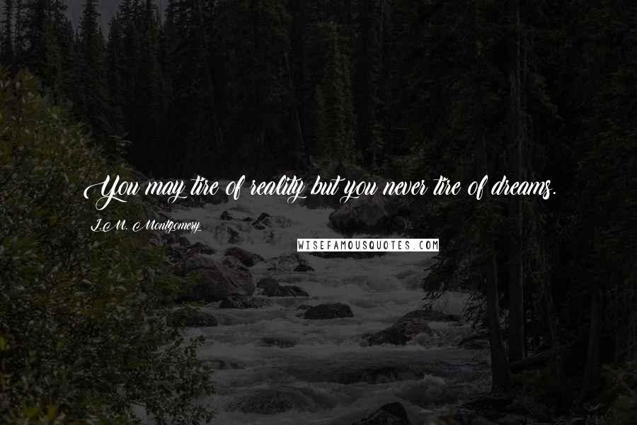 L.M. Montgomery Quotes: You may tire of reality but you never tire of dreams.