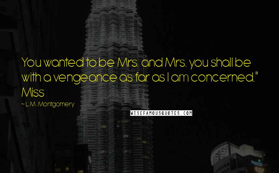 L.M. Montgomery Quotes: You wanted to be Mrs. and Mrs. you shall be with a vengeance as far as I am concerned." Miss