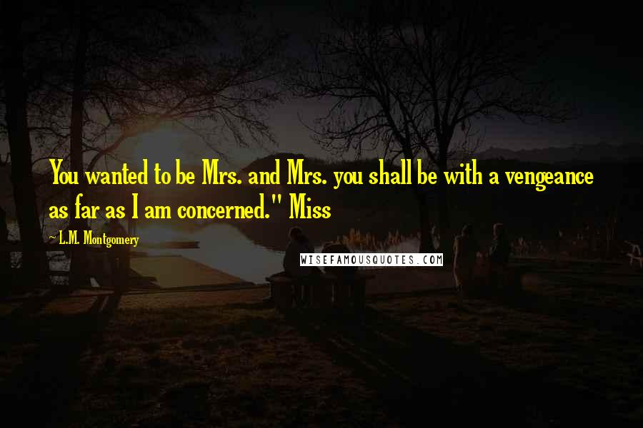 L.M. Montgomery Quotes: You wanted to be Mrs. and Mrs. you shall be with a vengeance as far as I am concerned." Miss