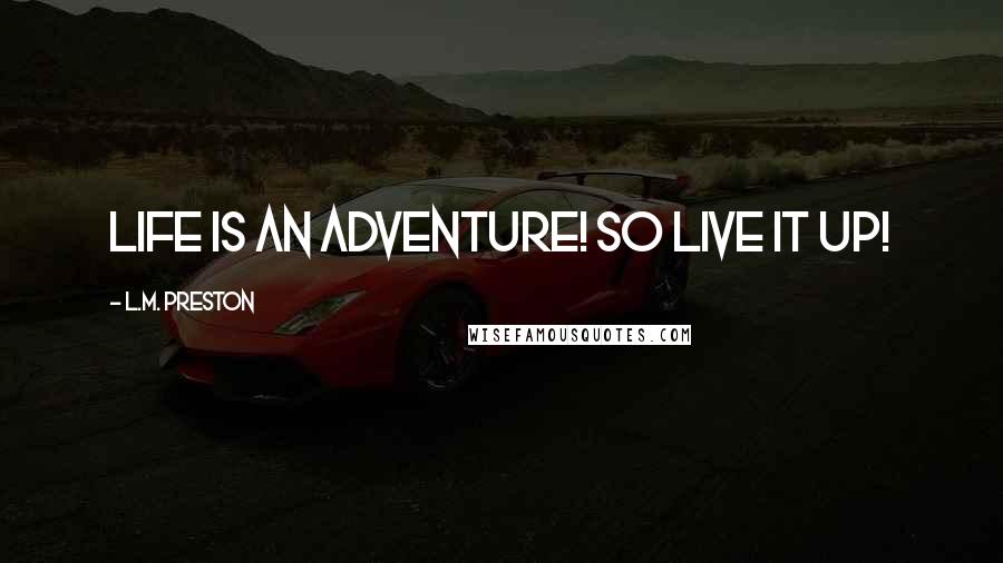 L.M. Preston Quotes: Life is an adventure! So live it up!