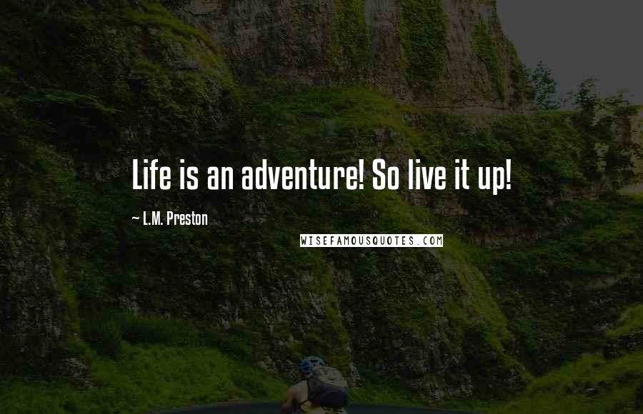 L.M. Preston Quotes: Life is an adventure! So live it up!